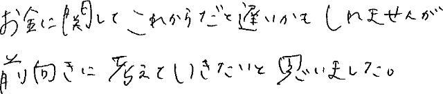 お金に関してこれからだと遅いかもしれませんが前向きに考えていきたいと思いました。